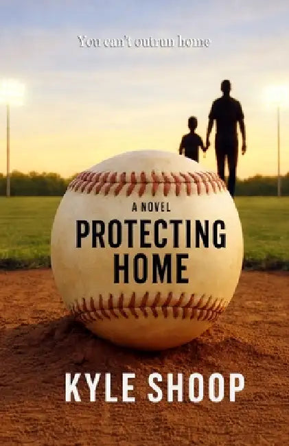 Protecting Home: A Father-Son Baseball Coming-of-Age Novel by Kyle Shoop