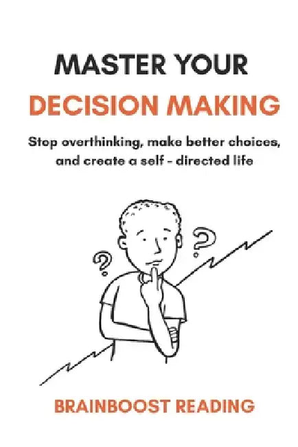 Master Your Decision Making: Stop overthinking, make better choices, and create a self-directed life by Deenanath Saroj, Brainboost Reading