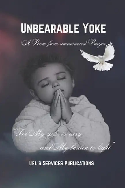Unbearable Yoke: A Poem From Unanswered Prayer by Uel's Services Publications