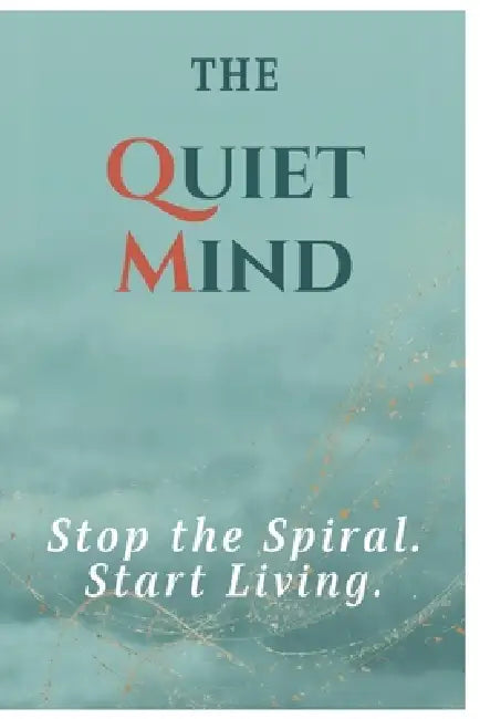 The Quiet Mind: Stop the Spiral. Start Living. by Abhishek Kumar