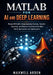 MATLAB for AI and Deep Learning: Master MATLAB's Deep Learning Toolbox, Transfer Learning, and Physics-Informed AI for Real-World Applications and Opt by Maxwell Arden