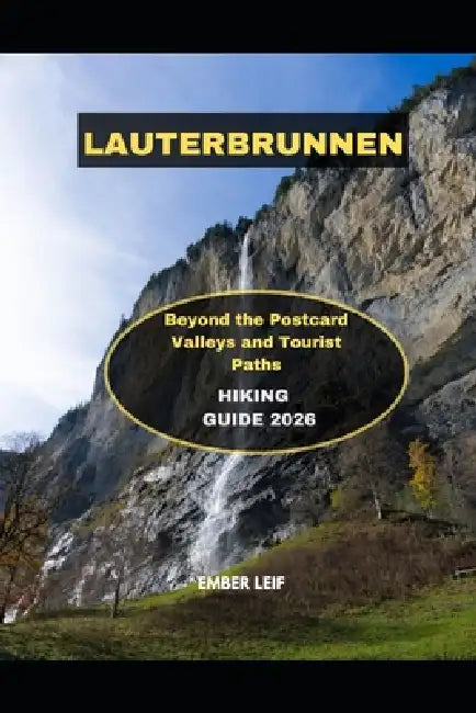 Lauterbrunnen Hiking Guide 2026: Beyond the Postcard Valleys and Tourist Paths by Ember Leif