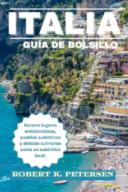 Italia Guía de Bolsillo: Recorre lugares emblemáticos, pueblos auténticos y delicias culinarias como un auténtico local. by Robert K. Petersen