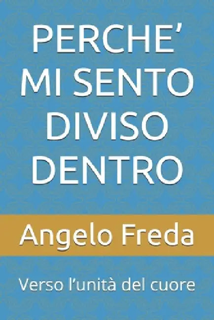 Perche' Mi Sento Diviso Dentro: Verso l'unità del cuore by Angelo Freda