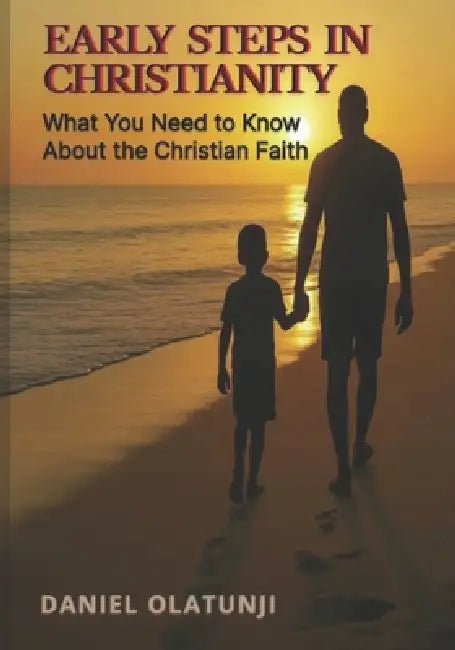 Early Steps in Christianity: What You Need to Know About the Christian Faith by Daniel Olatunji
