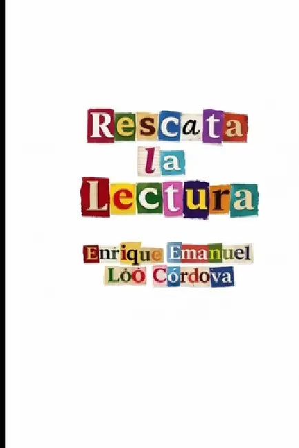 Rescata la lectura: Una defensa de la palabra viva y escrita en una humanidad que aprendió a leer sin pensar by Enrique Emanuel Loo Cordova