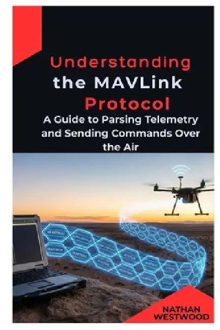 Understanding the MAVLink Protocol: A Guide to Parsing Telemetry and Sending Commands Over the Air by Nathan Westwood