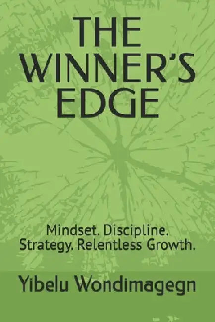 The Winner's Edge: Mindset. Discipline. Strategy. Relentless Growth. by Yibelu Workineh Wondimagegn