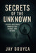Secrets of the Unknown: 125 Real Mysteries from History, Science, and Beyond by Jay Bruyea