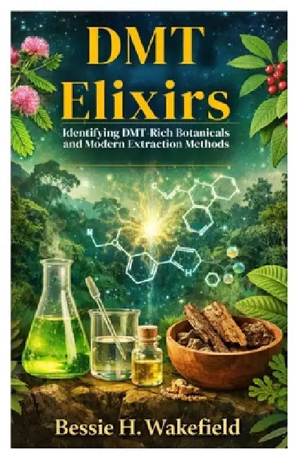 DMT Elixirs: Identifying DMT-Rich Botanicals and Modern Extraction Methods by Bessie H. Wakefield