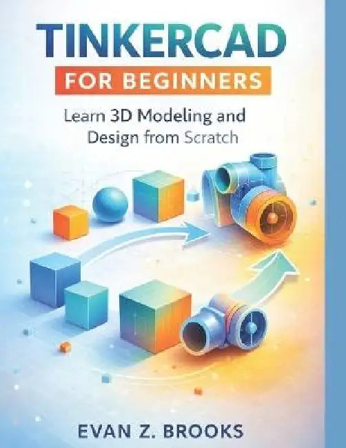 Tinkercad for Beginners: Learn 3D Modeling and Design from Scratch by Evan Z. Brooks