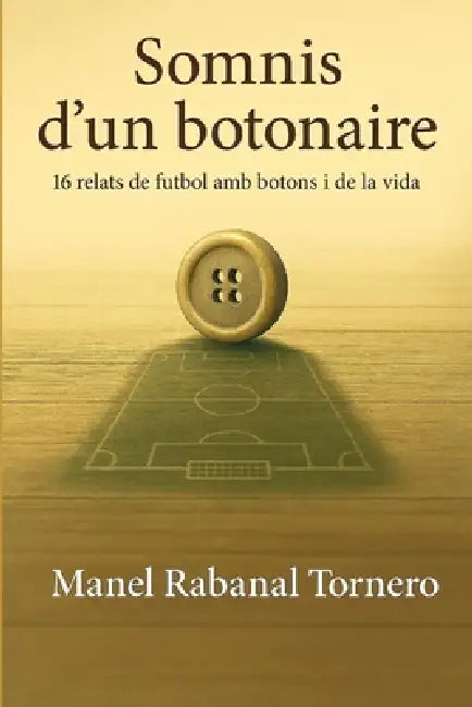 Somnis d'un botonaire: 16 relats de futbol amb botons i de la vida by Manel Rabanal Tornero