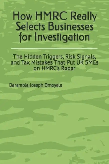 How HMRC Really Selects Businesses for Investigation: The Hidden Triggers, Risk Signals, and Tax Mistakes That Put UK SMEs on HMRC's Radar by Daramola Joseph Omoyele