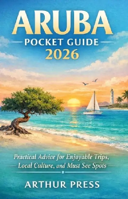 Aruba Pocket Guide 2026: Practical Advice for Enjoyable Trips, Local Culture, and Must See Spots by Arthur Press