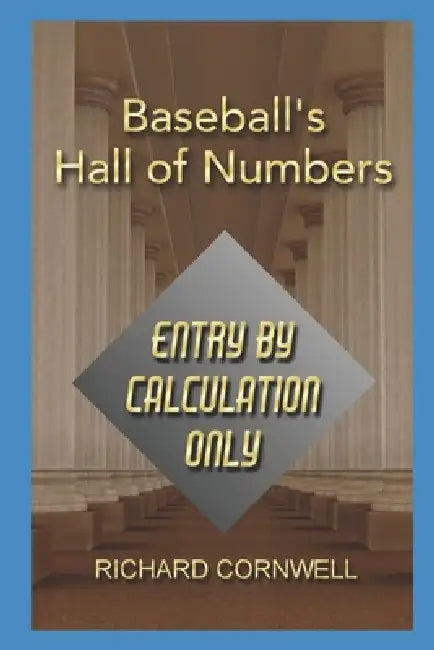Baseball's Hall of Numbers: Entry by Calculation Only: 2026 Updates by Richard Aven Cornwell