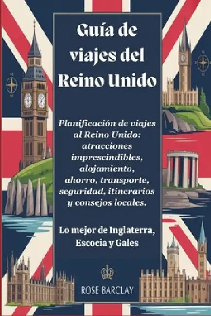 Guía de viajes del Reino Unido 2026 - 2027 Planificación de viajes al Reino Unido: atracciones imprescindibles, alojamiento, ahorro, transporte, segur by Rose Barclay