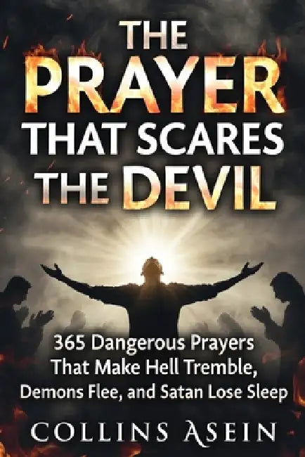 The Prayer That Scares The Devil: 365 Dangerous Prayers That Make Hell Tremble, Demons Flee, and Satan Lose Sleep: Forbidden Prayers That Terrorize th by Collins Asein