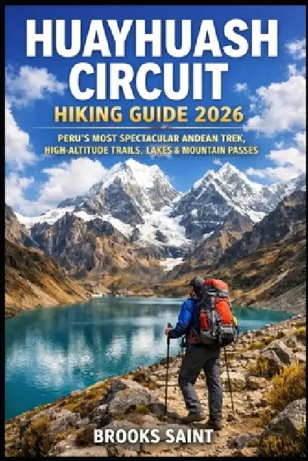 Huayhuash Circuit Hiking Guide 2026: Peru's Most Spectacular Andean Trek, High-Altitude Trails, Lakes & Mountain Passes by Brooks Saint