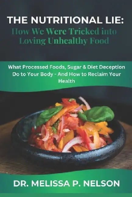 The Nutritional Lie: How We Were Tricked into Loving Unhealthy Food: What Processed Foods, Sugar & Diet Deception Do to Your Body - And How to Reclaim by Melissa P. Nelson