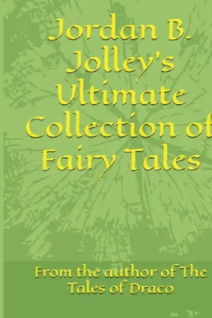 Jordan B. Jolley's Ultimate Collection of Fairy Tales by Jordan B. Jolley