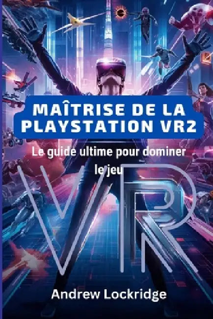 Maîtrise de la PlayStation VR2: Le guide ultime pour dominer le jeu by Andrew Lockridge