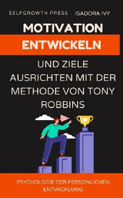 Motivation entwickeln und Ziele ausrichten mit der Methode von Tony Robbins by Selfgrowth Press, Isadora Ivy