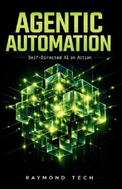 Agentic Automation: Designing Self-Directed AI Systems That Plan, Decide, and Execute Work Without Human Micromanagement by Raymond Tech