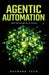 Agentic Automation: Designing Self-Directed AI Systems That Plan, Decide, and Execute Work Without Human Micromanagement by Raymond Tech