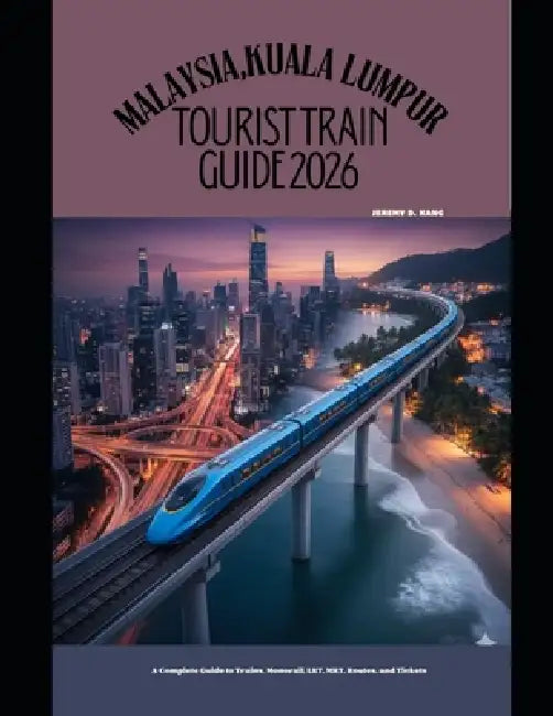 Malaysia, Kuala Lumpur Tourist Train Guide 2026: A Complete Guide to Trains, Monorail, LRT, MRT, Routes, and Tickets by Jeremy D. Kang