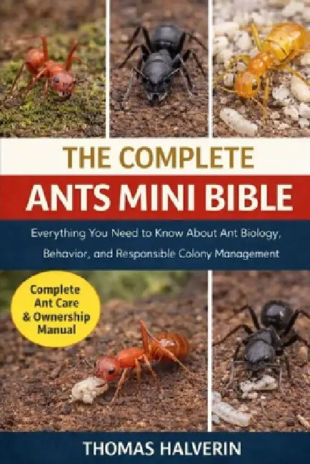 The Complete Ants Mini Bible: Everything You Need to Know About Ant Biology, Behavior, and Responsible Colony Management by Thomas Halverin