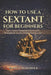How to Use a Sextant for Beginners: Learn Celestial Navigation with Practical Techniques for Accurate Position Finding at Sea by Elliot J. Marlowick