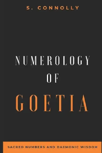 Numerology of Goetia: Sacred Numbers and Daemonic Wisdom by S. Connolly