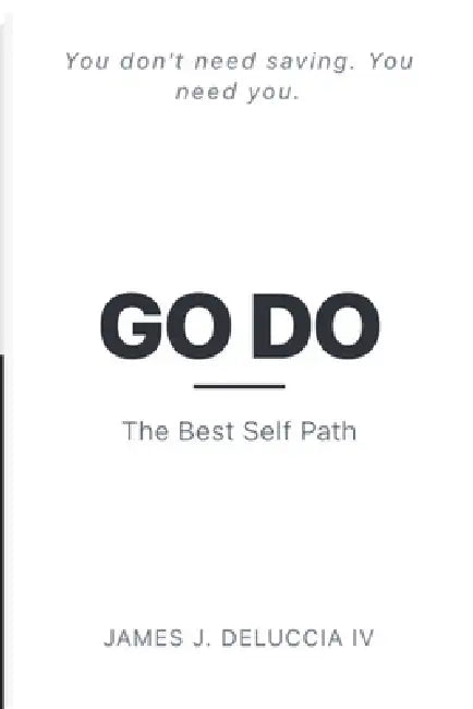 GO DO - The Best Self Path: You Don't Need Saving. You Need You. by IV Deluccia James Joseph