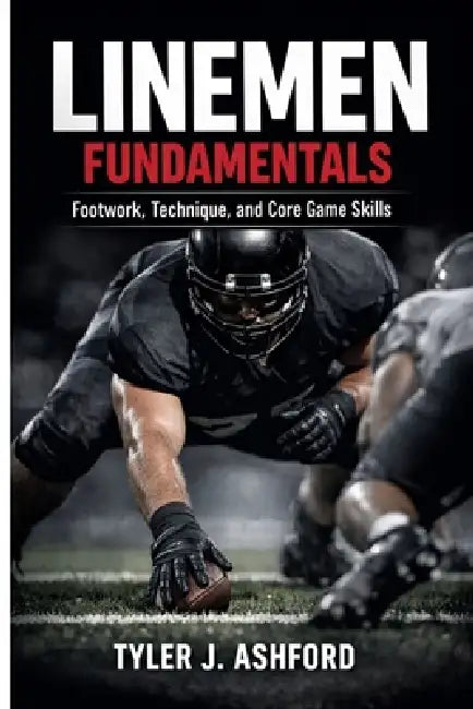 Linemen fundamentals: Footwork, technique and core game skills by Tyler J. Ashford