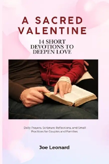 A Sacred Valentine: 14 Short Devotions to Deepen Love: Daily Prayers, Scripture Reflections, and Small Practices for Couples and Families by Joe Leonard