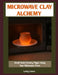 Microwave Clay Alchemy: Small-Scale Pottery Magic Using Your Microwave Oven by Letty Lotus