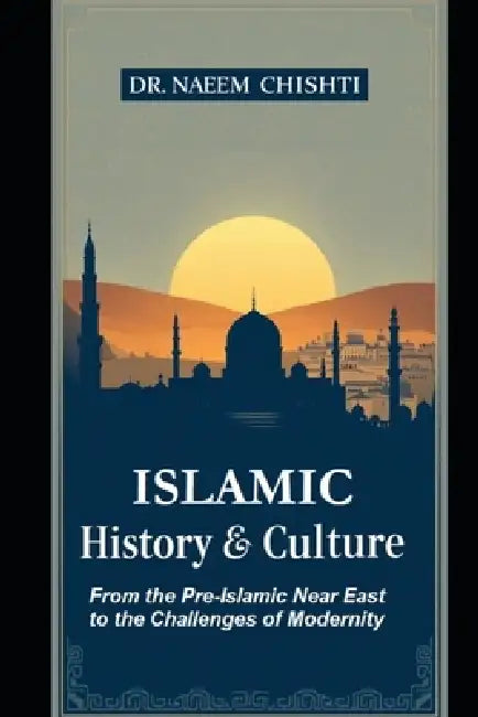 Islamic History & Culture: From the Pre-Islamic Near East to the Challenges of Modernity by Naeem Chishti