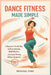 Dance Fitness Made Simple: A Beginner-Friendly Way to Burn Calories, Build Rhythm, and Enjoy Moving Without Equipment by Michael Fink