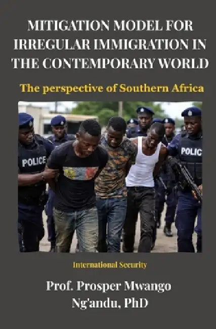 Mitigation Model for Irregular Immigration in the Contemporary World: The perspective of Southern Africa by Prosper Ng'andu, Prosper Mwango Ng'andu