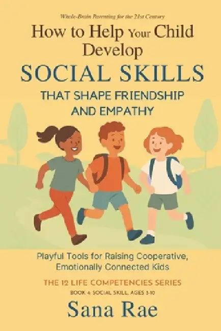 How to Help Your Child Develop Social Skills That Shape Friendship and Empathy (For Ages 3-10): Playful Tools for Raising Cooperative, Emotionally Con by Sana Rae