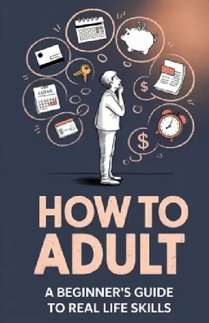 How to Adult: A Beginner's Guide to Real Life Skills by Ronan Pierce