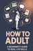 How to Adult: A Beginner's Guide to Real Life Skills by Ronan Pierce