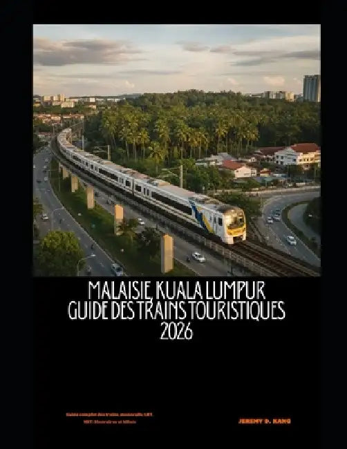 Malaisie, Kuala Lumpur Guide des trains touristiques 2026: Guide complet des trains, monorails, LRT, MRT, itinéraires et billets by Jeremy D. Kang