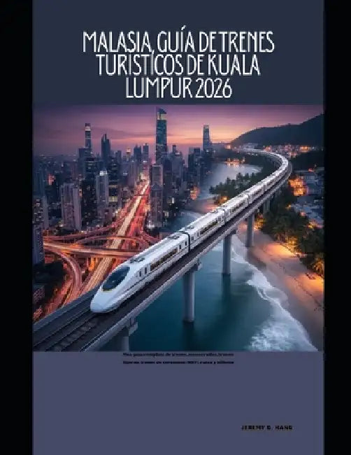 Malasia, Guía de trenes turísticos de Kuala Lumpur 2026: Una guía completa de trenes, monorraíles, trenes ligeros, trenes de cercanías (MRT), rutas y by Jeremy D. Kang