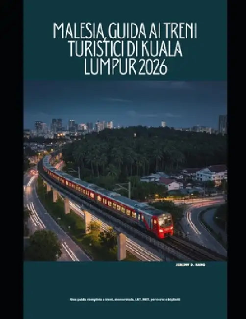 Malesia, Guida ai treni turistici di Kuala Lumpur 2026: Una guida completa a treni, monorotaia, LRT, MRT, percorsi e biglietti by Jeremy D. Kang