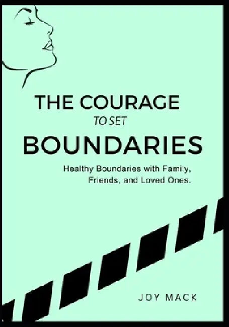 The Courage to Set Boundaries: Healthy Boundaries with Family, Friends, and Loved Ones by Joy Mack