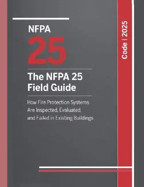 The NFPA 25 Field Guide: How Fire Protection Systems Are Inspected, Evaluated, and Failed in Existing Buildings by Daniel H. Korhn