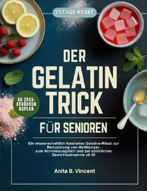 Der Gelatine-Trick Für Senioren: Ein wissenschaftlich fundiertes Gelatine-Ritual zur Reduzierung von Heißhunger, zum Hormonausgleich und zur natürlich by Anita B. Vincent