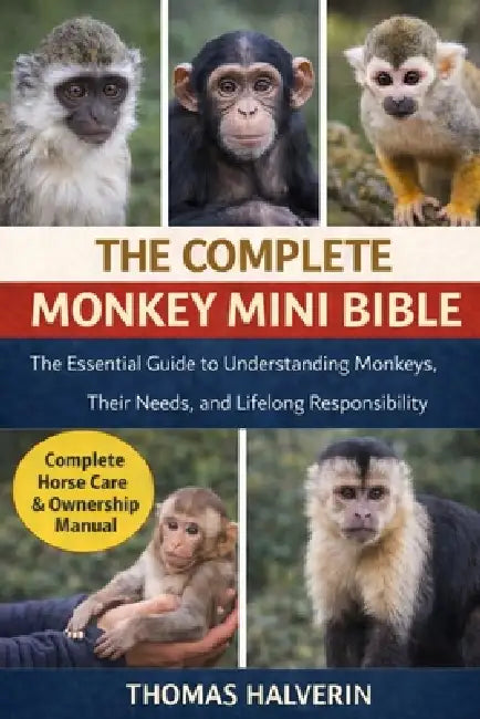The Complete Monkey Mini Bible: The Essential Guide to Understanding Monkeys, Their Needs, and Lifelong Responsibility by Thomas Halverin