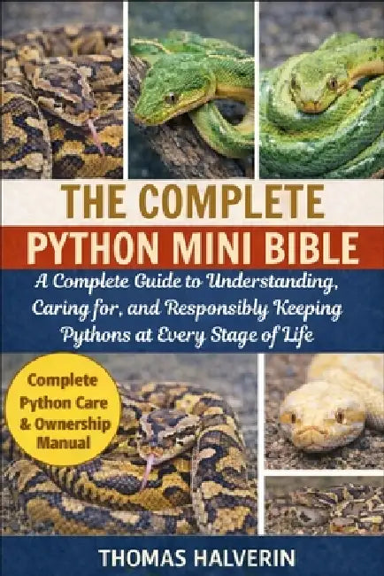 The Complete Python Mini Bible: A Complete Guide to Understanding, Caring for, and Responsibly Keeping Pythons at Every Stage of Life by Thomas Halverin